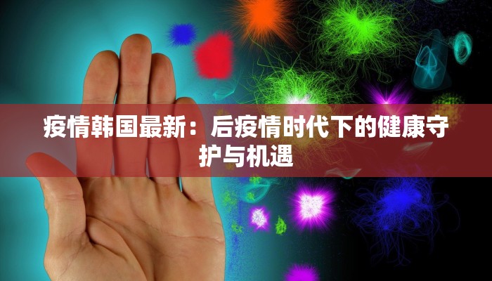 疫情韩国最新：后疫情时代下的健康守护与机遇