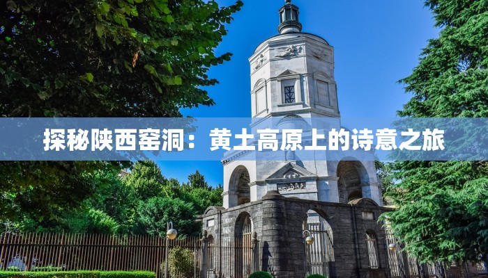 探秘陕西窑洞：黄土高原上的诗意之旅