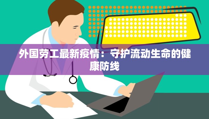 外国劳工最新疫情：守护流动生命的健康防线