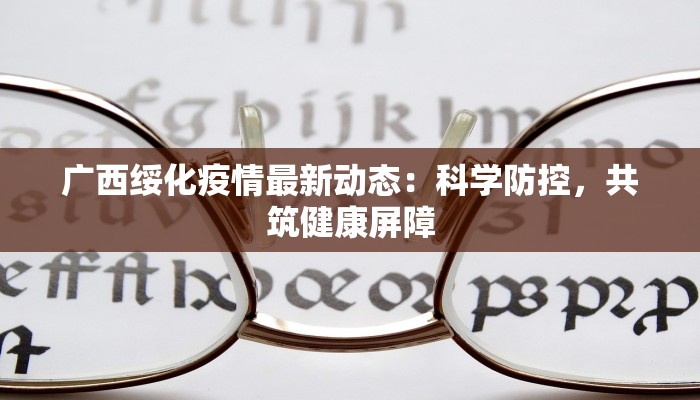 广西绥化疫情最新动态:科学防控,共筑健康屏障 广西绥化疫情最新动态:科学防控,共筑健康屏障