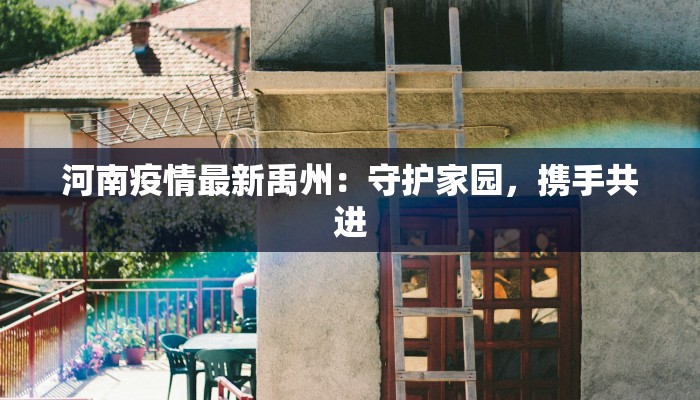 河南疫情最新禹州:守护家园,携手共进 河南疫情最新禹州:守护家园,携手共进
