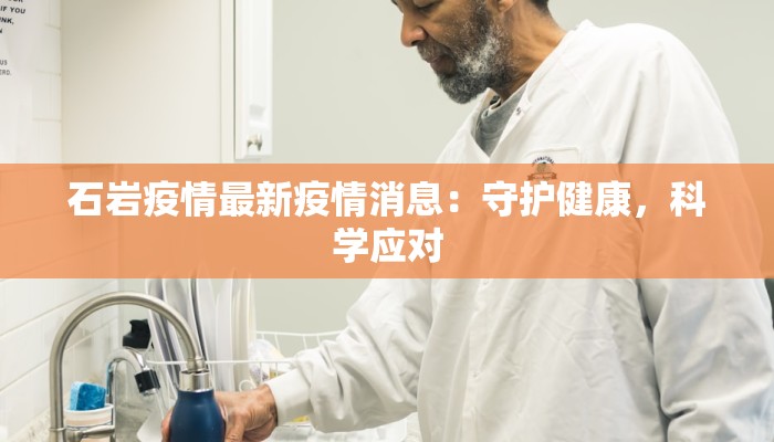 石岩疫情最新疫情消息:守护健康,科学应对 石岩疫情最新疫情消息:守护健康,科学应对