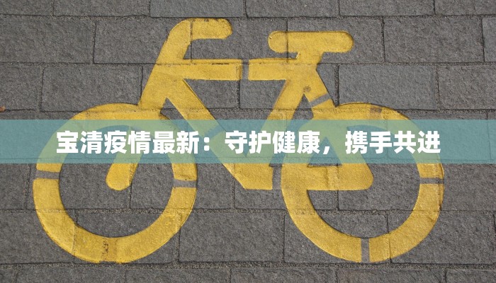 宝清疫情最新:守护健康,携手共进 宝清疫情最新:守护健康,携手共进